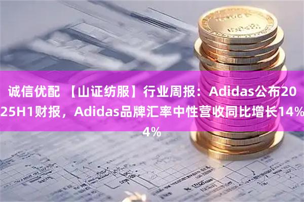 诚信优配 【山证纺服】行业周报：Adidas公布2025H1财报，Adidas品牌汇率中性营收同比增长14%