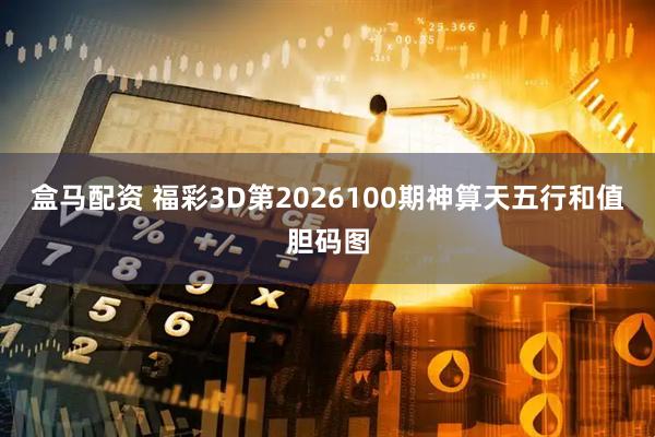 盒马配资 福彩3D第2026100期神算天五行和值胆码图