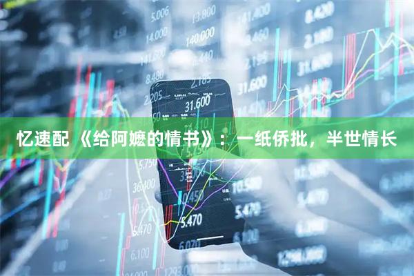 忆速配 《给阿嬷的情书》：一纸侨批，半世情长