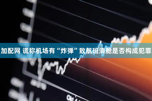 加配网 谎称机场有“炸弹”致航班清舱是否构成犯罪