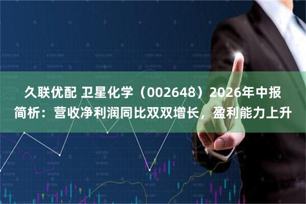 久联优配 卫星化学（002648）2026年中报简析：营收净利润同比双双增长，盈利能力上升