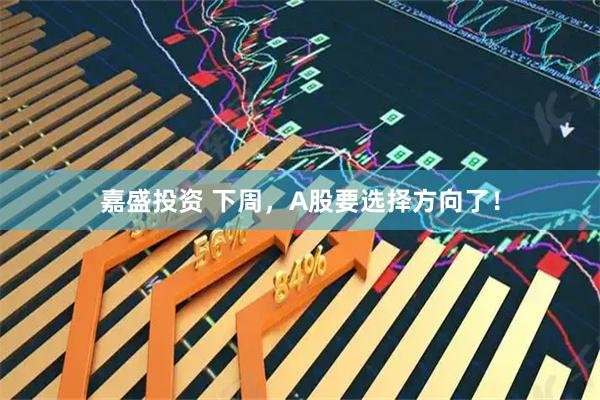 嘉盛投资 下周，A股要选择方向了！